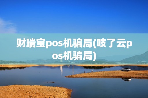 财瑞宝pos机骗局(吱了云pos机骗局)