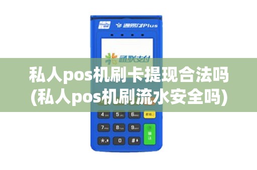 私人pos机刷卡提现合法吗(私人pos机刷流水安全吗)