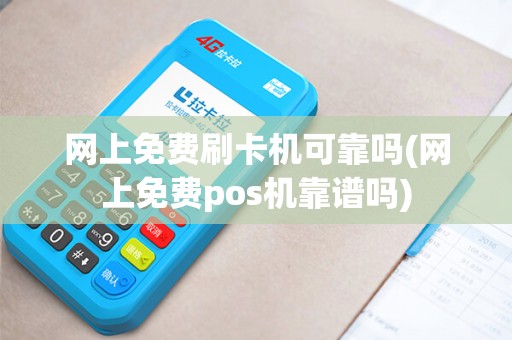 网上免费刷卡机可靠吗(网上免费pos机靠谱吗)