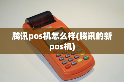 腾讯pos机怎么样(腾讯的新pos机)