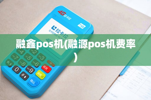 融鑫pos机(融源pos机费率)