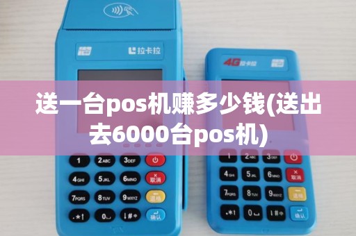 送一台pos机赚多少钱(送出去6000台pos机)