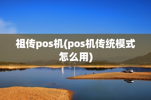 祖传pos机(pos机传统模式怎么用)