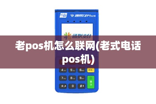 老pos机怎么联网(老式电话pos机)