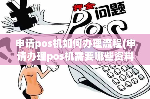 申请pos机如何办理流程(申请办理pos机需要哪些资料)