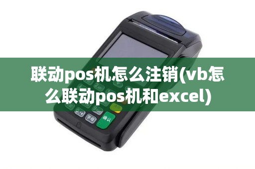 联动pos机怎么注销(vb怎么联动pos机和excel)