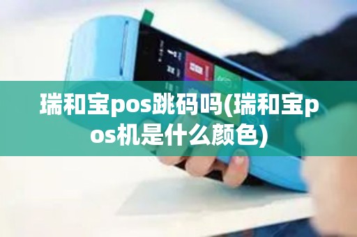 瑞和宝pos跳码吗(瑞和宝pos机是什么颜色)