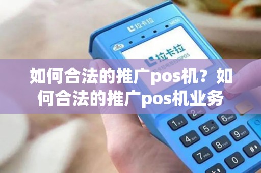 如何合法的推广pos机？如何合法的推广pos机业务