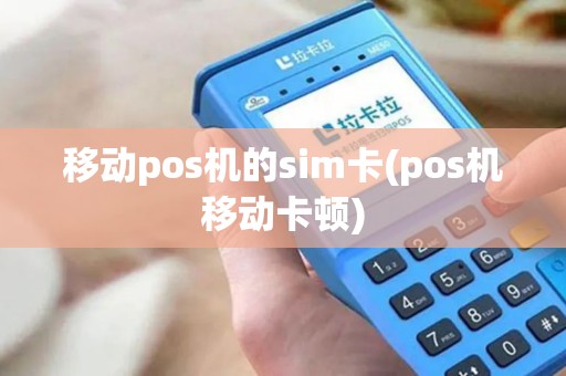 移动pos机的sim卡(pos机移动卡顿)