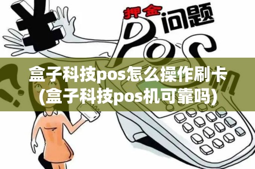 盒子科技pos怎么操作刷卡(盒子科技pos机可靠吗)