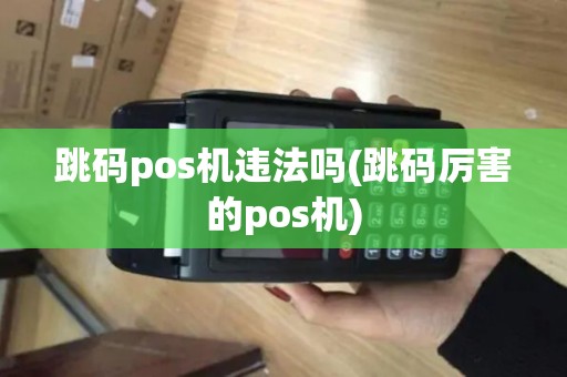 跳码pos机违法吗(跳码厉害的pos机)
