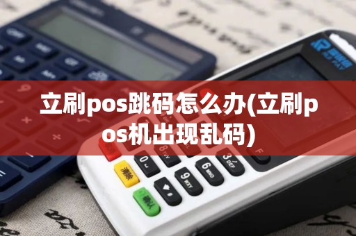 立刷pos跳码怎么办(立刷pos机出现乱码)