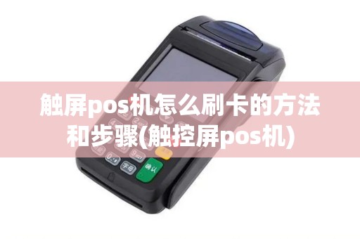 触屏pos机怎么刷卡的方法和步骤(触控屏pos机)