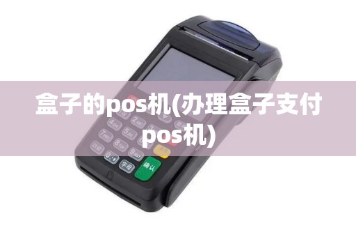盒子的pos机(办理盒子支付pos机)