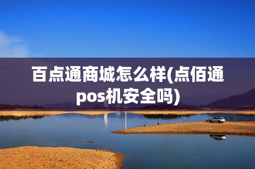 百点通商城怎么样(点佰通pos机安全吗)