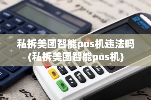 私拆美团智能pos机违法吗(私拆美团智能pos机)