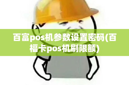 百富pos机参数设置密码(百福卡pos机刷限额)