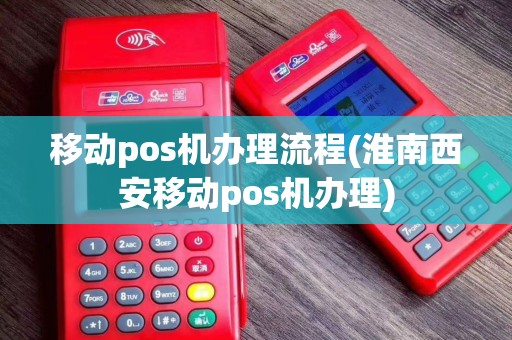 移动pos机办理流程(淮南西安移动pos机办理)