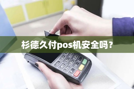 杉德久付pos机安全吗？
