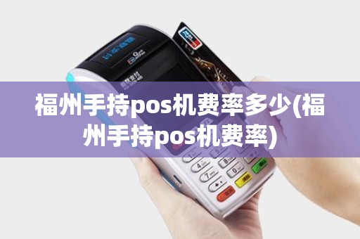 福州手持pos机费率多少(福州手持pos机费率)