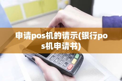 申请pos机的请示(银行pos机申请书)