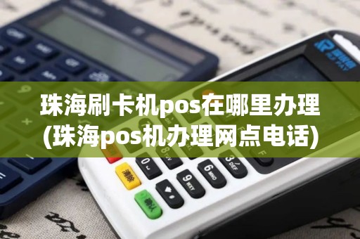 珠海刷卡机pos在哪里办理(珠海pos机办理网点电话)