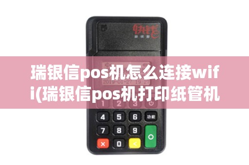 瑞银信pos机怎么连接wifi(瑞银信pos机打印纸管机)