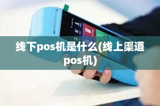 线下pos机是什么(线上渠道pos机)