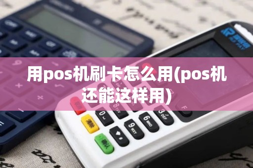 用pos机刷卡怎么用(pos机还能这样用)