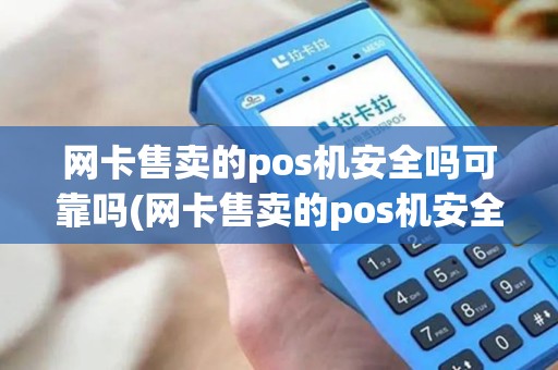 网卡售卖的pos机安全吗可靠吗(网卡售卖的pos机安全吗)