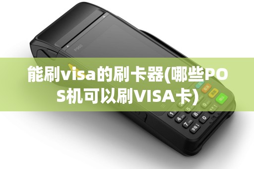 能刷visa的刷卡器(哪些POS机可以刷VISA卡)