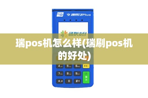 瑞pos机怎么样(瑞刷pos机的好处)