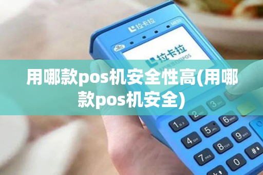 用哪款pos机安全性高(用哪款pos机安全)