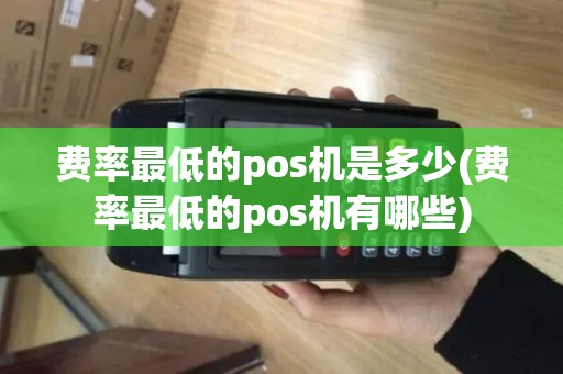 费率最低的pos机是多少(费率最低的pos机有哪些)
