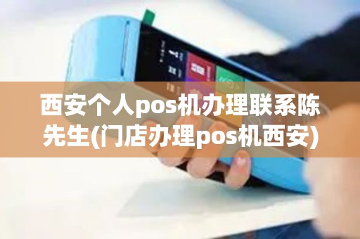 西安个人pos机办理联系陈先生(门店办理pos机西安)
