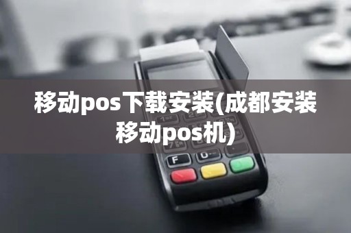 移动pos下载安装(成都安装移动pos机)