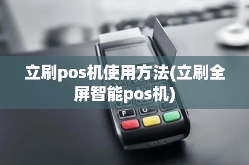 立刷pos机使用方法(立刷全屏智能pos机)
