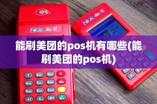 能刷美团的pos机有哪些(能刷美团的pos机)