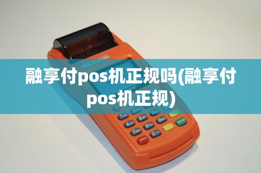 融享付pos机正规吗(融享付pos机正规)