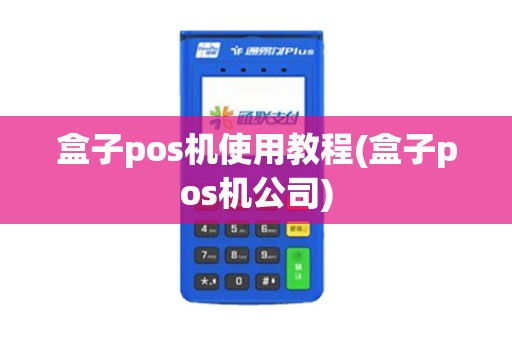 盒子pos机使用教程(盒子pos机公司)