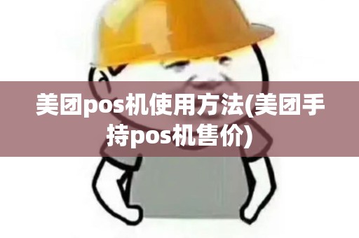美团pos机使用方法(美团手持pos机售价)