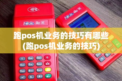 跑pos机业务的技巧有哪些(跑pos机业务的技巧)