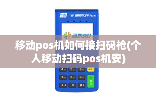 移动pos机如何接扫码枪(个人移动扫码pos机安)