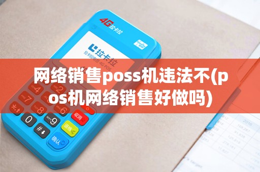 网络销售poss机违法不(pos机网络销售好做吗)