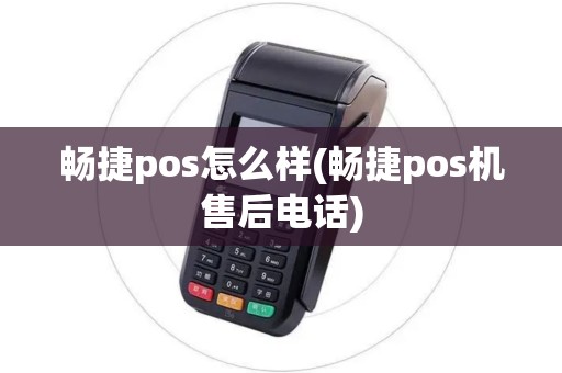 畅捷pos怎么样(畅捷pos机售后电话)