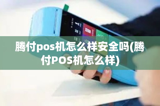 腾付pos机怎么样安全吗(腾付POS机怎么样)