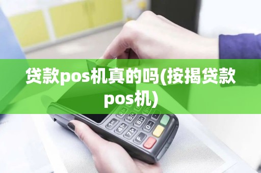 贷款pos机真的吗(按揭贷款pos机)