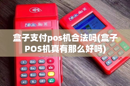 盒子支付pos机合法吗(盒子POS机真有那么好吗)