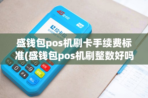 盛钱包pos机刷卡手续费标准(盛钱包pos机刷整数好吗)
