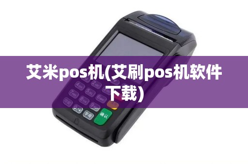 艾米pos机(艾刷pos机软件下载)